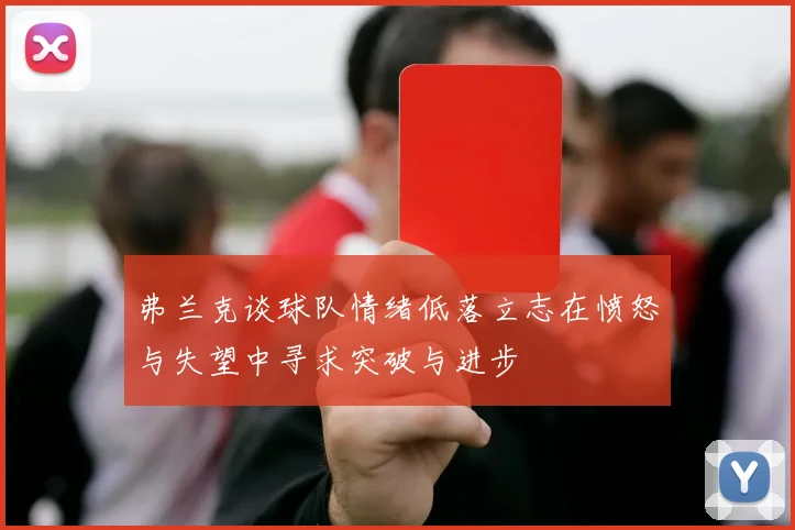 弗兰克谈球队情绪低落立志在愤怒与失望中寻求突破与进步