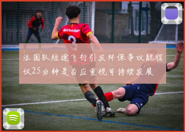 法国队短途飞行引发环保争议航程仅25分钟是否应重视可持续发展