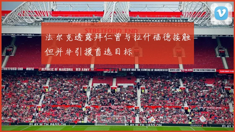 法尔克透露拜仁曾与拉什福德接触但并非引援首选目标