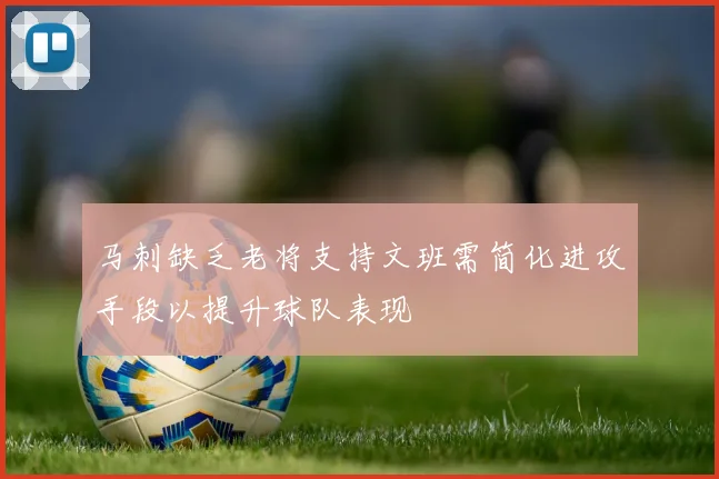马刺缺乏老将支持文班需简化进攻手段以提升球队表现