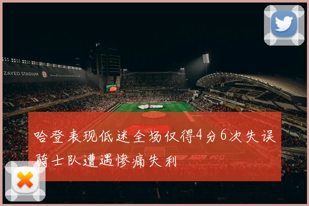 哈登表现低迷全场仅得4分6次失误骑士队遭遇惨痛失利