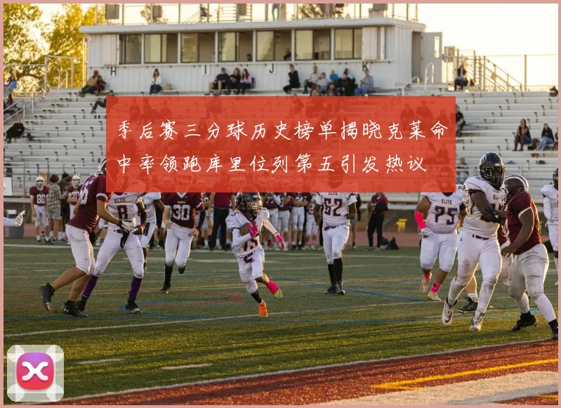 季后赛三分球历史榜单揭晓克莱命中率领跑库里位列第五引发热议