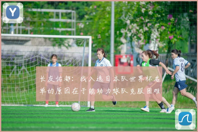 长友佑都：我入选日本队世界杯名单的原因在于能助力球队克服困难