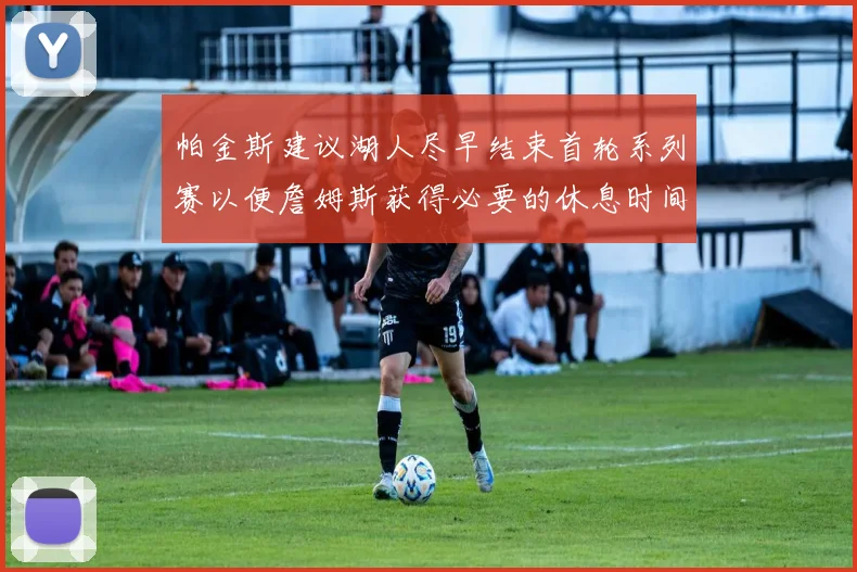 帕金斯建议湖人尽早结束首轮系列赛以便詹姆斯获得必要的休息时间