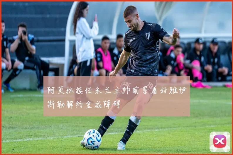 阿莫林接任米兰主帅前景看好雅伊斯勒解约金成障碍