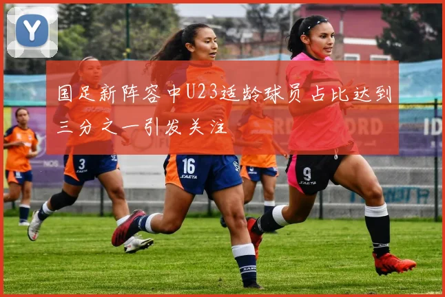 国足新阵容中U23适龄球员占比达到三分之一引发关注