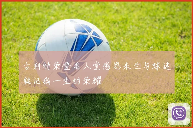 古利特荣登名人堂感恩米兰与球迷铭记我一生的荣耀