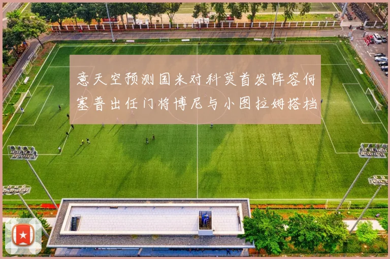 意天空预测国米对科莫首发阵容何塞普出任门将博尼与小图拉姆搭档前锋