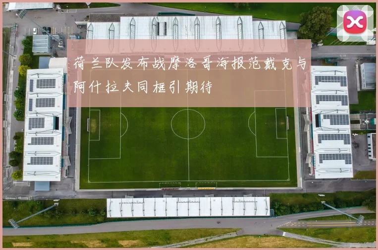 荷兰队发布战摩洛哥海报范戴克与阿什拉夫同框引期待