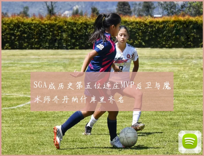 SGA成历史第五位连庄MVP后卫与魔术师乔丹纳什库里齐名